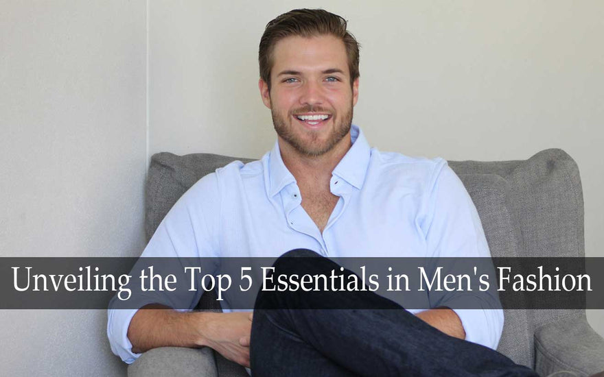 Unveiling the Top 5 Essentials in Men's Fashion : Our Top Picks