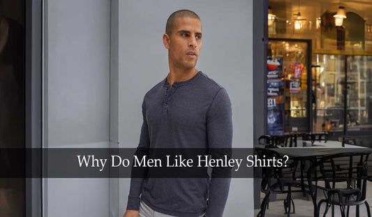 Why Do Men Like Henley Shirts?