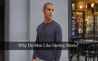 Why Do Men Like Henley Shirts?